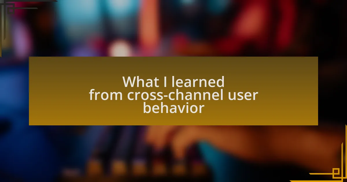 What I learned from cross-channel user behavior